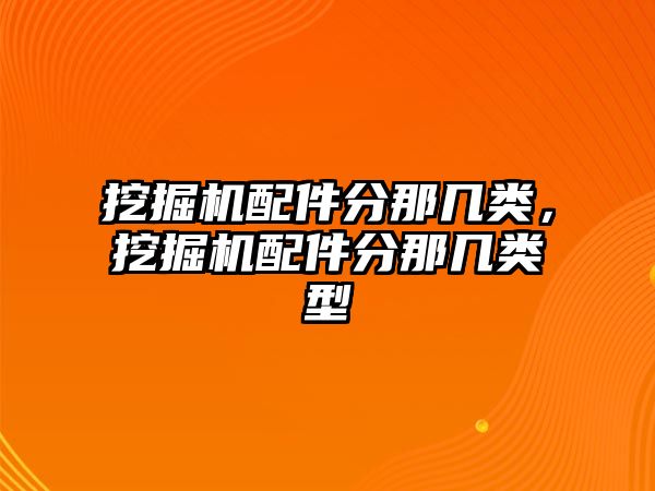 挖掘機配件分那幾類，挖掘機配件分那幾類型