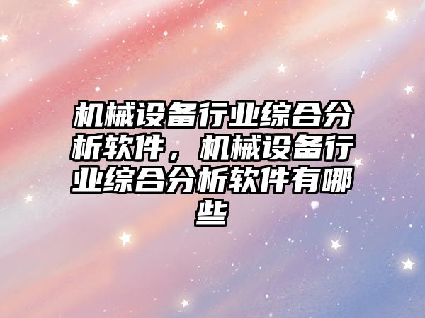 機械設(shè)備行業(yè)綜合分析軟件，機械設(shè)備行業(yè)綜合分析軟件有哪些