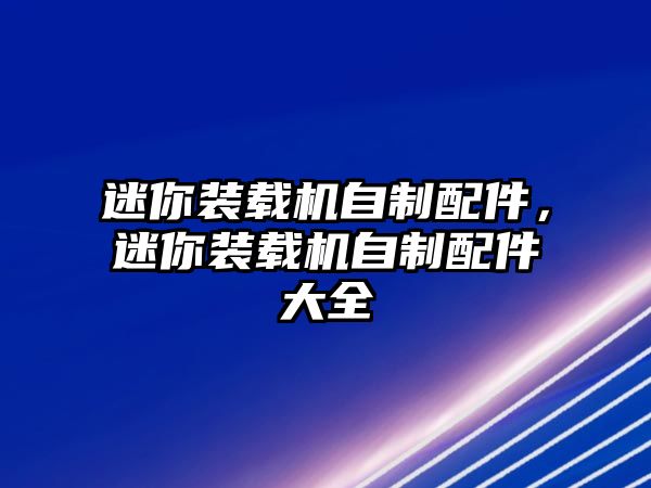 迷你裝載機(jī)自制配件，迷你裝載機(jī)自制配件大全