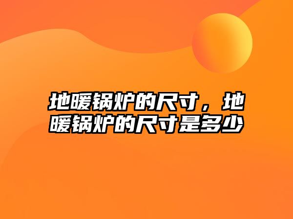 地暖鍋爐的尺寸，地暖鍋爐的尺寸是多少