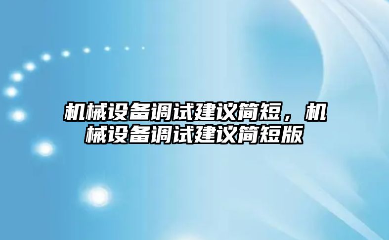 機(jī)械設(shè)備調(diào)試建議簡(jiǎn)短，機(jī)械設(shè)備調(diào)試建議簡(jiǎn)短版