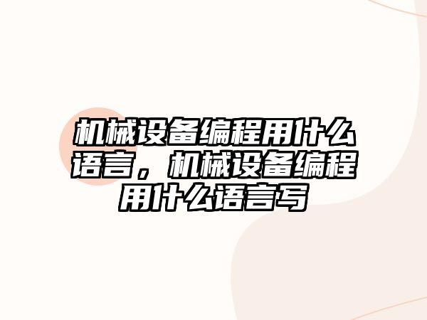 機(jī)械設(shè)備編程用什么語言，機(jī)械設(shè)備編程用什么語言寫