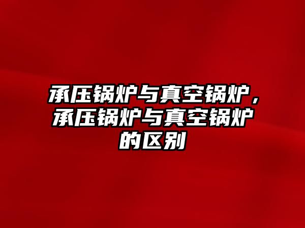 承壓鍋爐與真空鍋爐，承壓鍋爐與真空鍋爐的區(qū)別