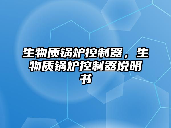 生物質(zhì)鍋爐控制器，生物質(zhì)鍋爐控制器說明書