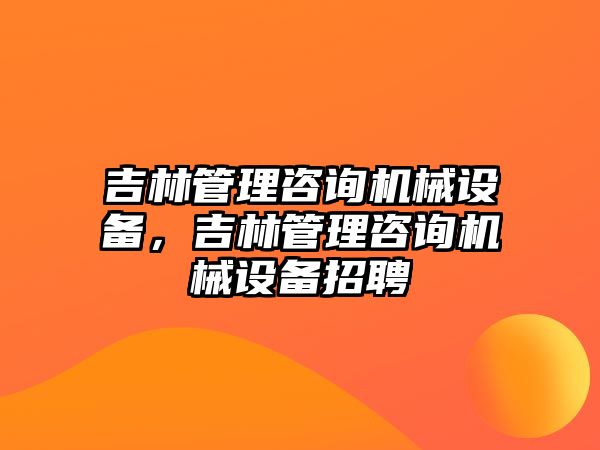 吉林管理咨詢機(jī)械設(shè)備，吉林管理咨詢機(jī)械設(shè)備招聘