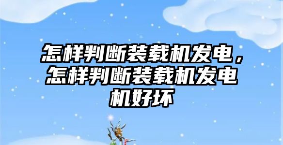 怎樣判斷裝載機(jī)發(fā)電，怎樣判斷裝載機(jī)發(fā)電機(jī)好壞