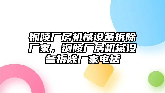 銅陵廠房機(jī)械設(shè)備拆除廠家，銅陵廠房機(jī)械設(shè)備拆除廠家電話