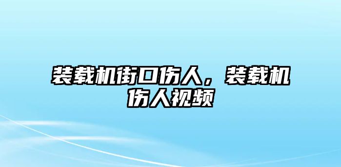 裝載機(jī)街口傷人，裝載機(jī)傷人視頻