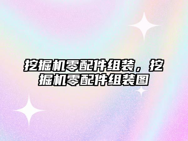 挖掘機零配件組裝，挖掘機零配件組裝圖