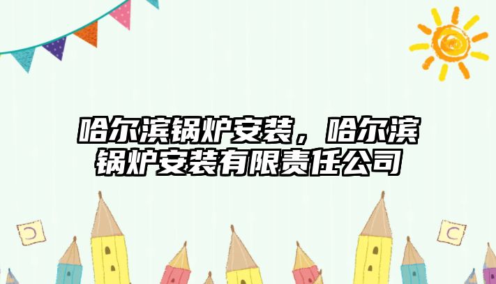 哈爾濱鍋爐安裝，哈爾濱鍋爐安裝有限責任公司