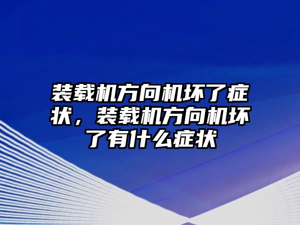 裝載機方向機壞了癥狀，裝載機方向機壞了有什么癥狀