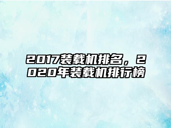 2017裝載機(jī)排名，2020年裝載機(jī)排行榜