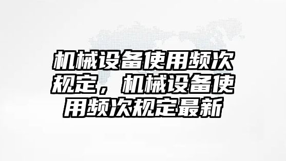 機(jī)械設(shè)備使用頻次規(guī)定，機(jī)械設(shè)備使用頻次規(guī)定最新