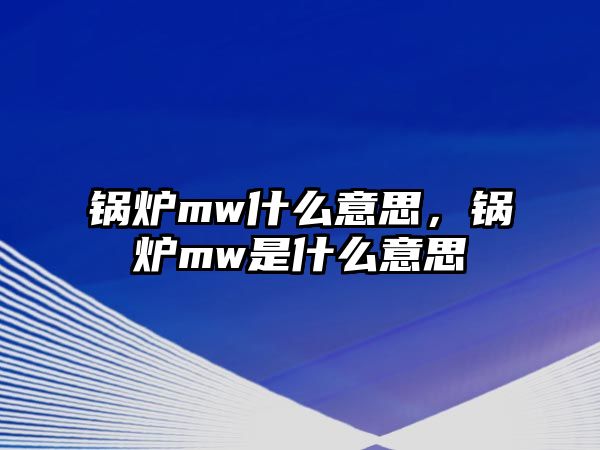 鍋爐mw什么意思，鍋爐mw是什么意思