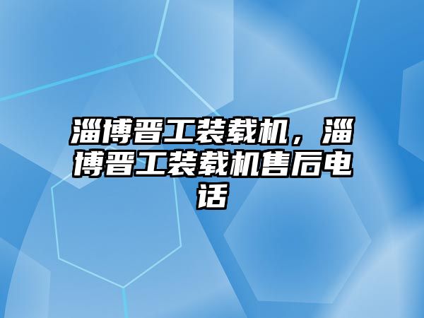 淄博晉工裝載機，淄博晉工裝載機售后電話