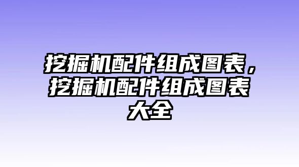 挖掘機(jī)配件組成圖表，挖掘機(jī)配件組成圖表大全