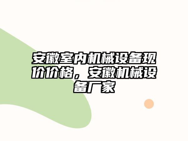 安徽室內(nèi)機械設(shè)備現(xiàn)價價格，安徽機械設(shè)備廠家