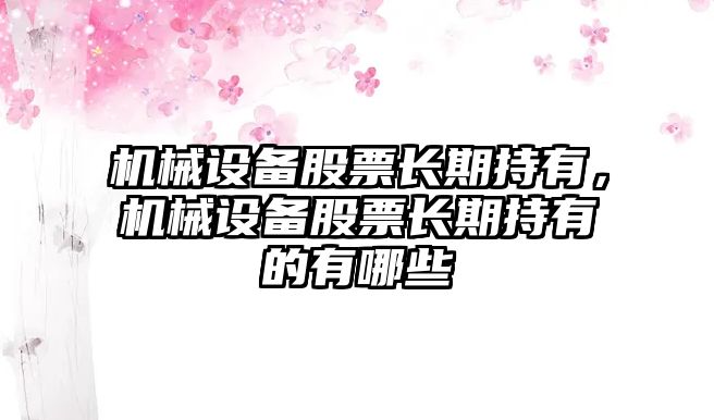 機械設備股票長期持有，機械設備股票長期持有的有哪些