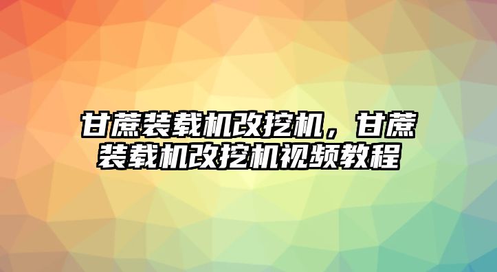 甘蔗裝載機(jī)改挖機(jī)，甘蔗裝載機(jī)改挖機(jī)視頻教程