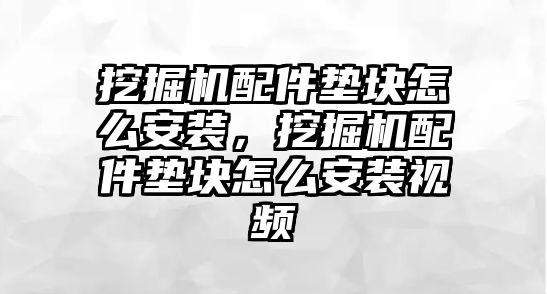 挖掘機配件墊塊怎么安裝，挖掘機配件墊塊怎么安裝視頻