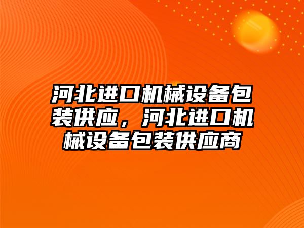 河北進口機械設備包裝供應，河北進口機械設備包裝供應商