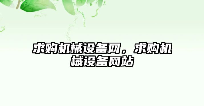 求購機(jī)械設(shè)備網(wǎng)，求購機(jī)械設(shè)備網(wǎng)站