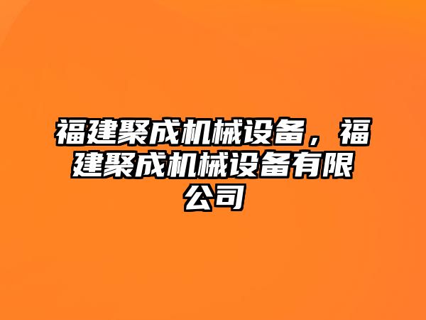 福建聚成機(jī)械設(shè)備，福建聚成機(jī)械設(shè)備有限公司