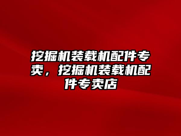 挖掘機(jī)裝載機(jī)配件專賣，挖掘機(jī)裝載機(jī)配件專賣店