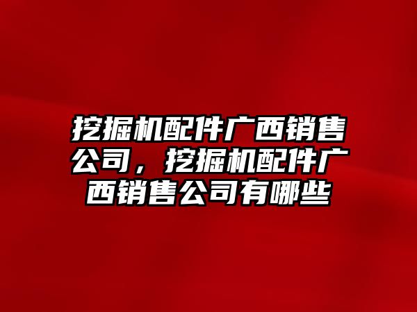 挖掘機(jī)配件廣西銷售公司，挖掘機(jī)配件廣西銷售公司有哪些