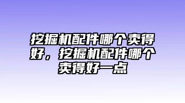 挖掘機(jī)配件哪個(gè)賣(mài)得好，挖掘機(jī)配件哪個(gè)賣(mài)得好一點(diǎn)