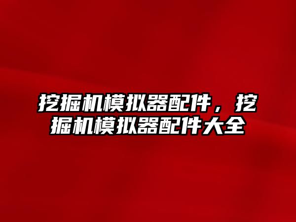 挖掘機模擬器配件，挖掘機模擬器配件大全