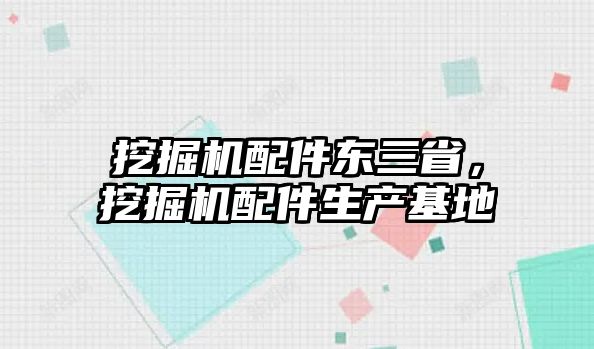 挖掘機(jī)配件東三省，挖掘機(jī)配件生產(chǎn)基地