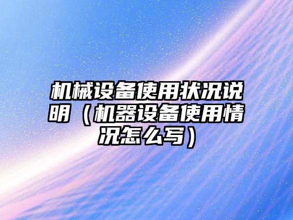 機械設(shè)備使用狀況說明（機器設(shè)備使用情況怎么寫）