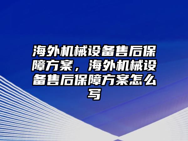 海外機械設(shè)備售后保障方案，海外機械設(shè)備售后保障方案怎么寫