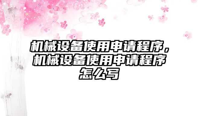 機械設備使用申請程序，機械設備使用申請程序怎么寫