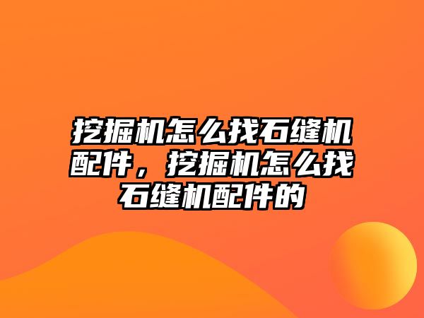 挖掘機怎么找石縫機配件，挖掘機怎么找石縫機配件的