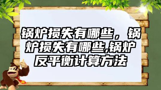 鍋爐損失有哪些，鍋爐損失有哪些,鍋爐反平衡計(jì)算方法