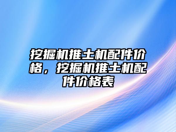 挖掘機推土機配件價格，挖掘機推土機配件價格表