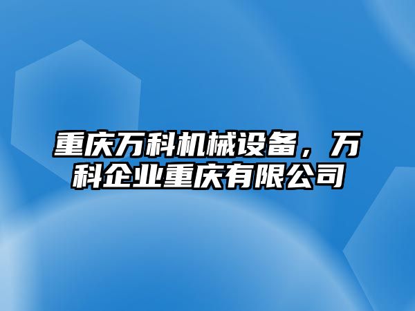 重慶萬科機械設備，萬科企業(yè)重慶有限公司