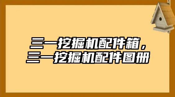 三一挖掘機(jī)配件箱，三一挖掘機(jī)配件圖冊