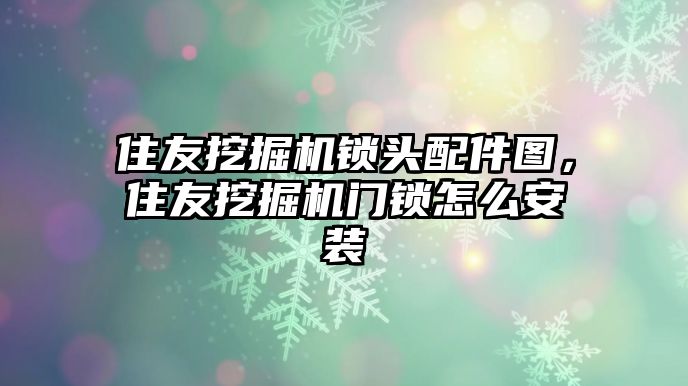 住友挖掘機(jī)鎖頭配件圖，住友挖掘機(jī)門(mén)鎖怎么安裝