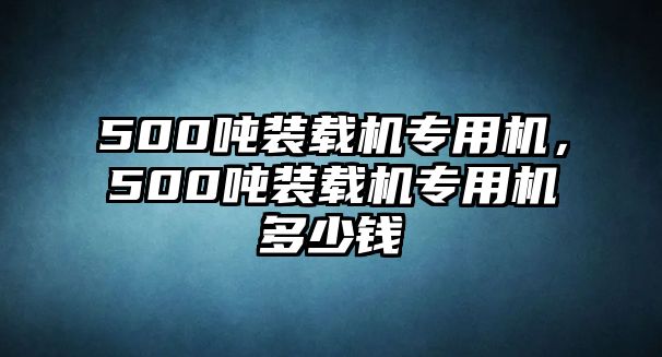 500噸裝載機專用機，500噸裝載機專用機多少錢