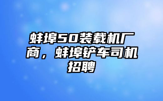 蚌埠50裝載機(jī)廠(chǎng)商，蚌埠鏟車(chē)司機(jī)招聘