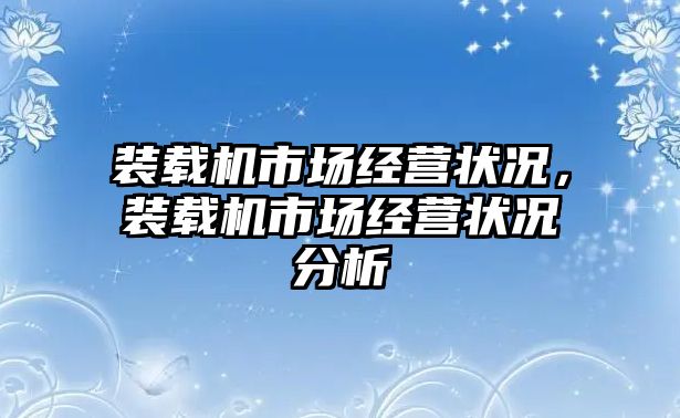 裝載機(jī)市場經(jīng)營狀況，裝載機(jī)市場經(jīng)營狀況分析