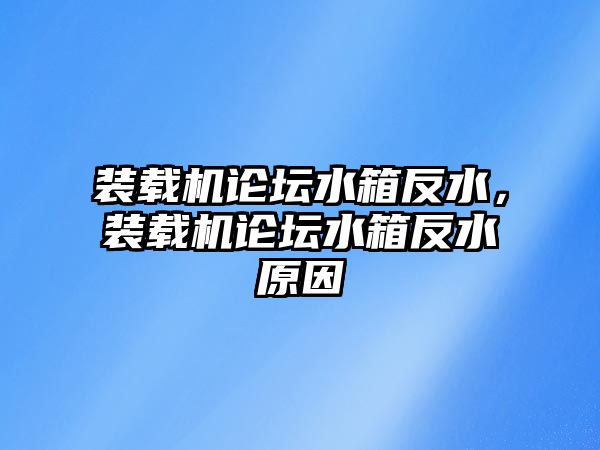 裝載機論壇水箱反水，裝載機論壇水箱反水原因