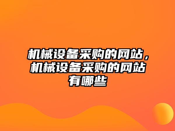 機械設備采購的網(wǎng)站，機械設備采購的網(wǎng)站有哪些