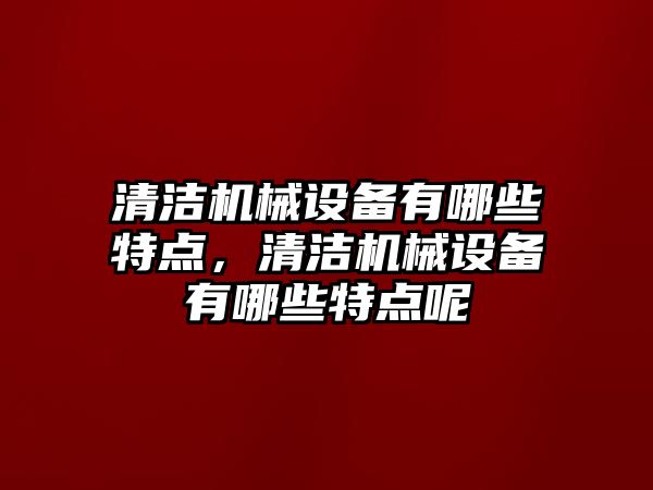 清潔機械設備有哪些特點，清潔機械設備有哪些特點呢