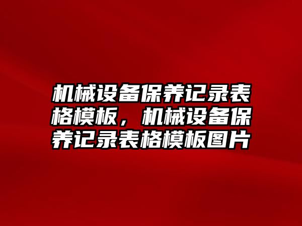 機械設備保養(yǎng)記錄表格模板，機械設備保養(yǎng)記錄表格模板圖片