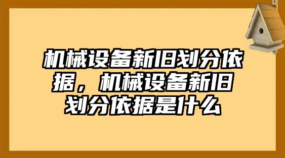 機(jī)械設(shè)備新舊劃分依據(jù)，機(jī)械設(shè)備新舊劃分依據(jù)是什么