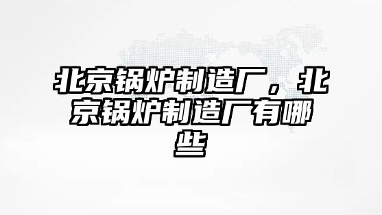 北京鍋爐制造廠，北京鍋爐制造廠有哪些